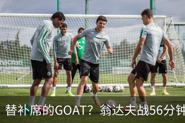 替补席的GOAT？翁达夫战56分钟3球2助 每11分钟参与1球