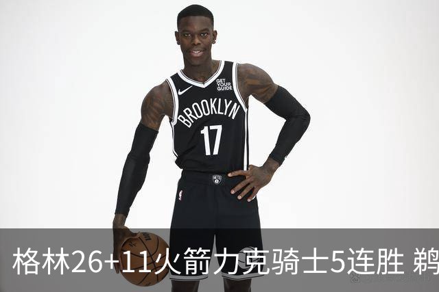 格林26+11火箭力克骑士5连胜 鹈鹕大胜开拓者